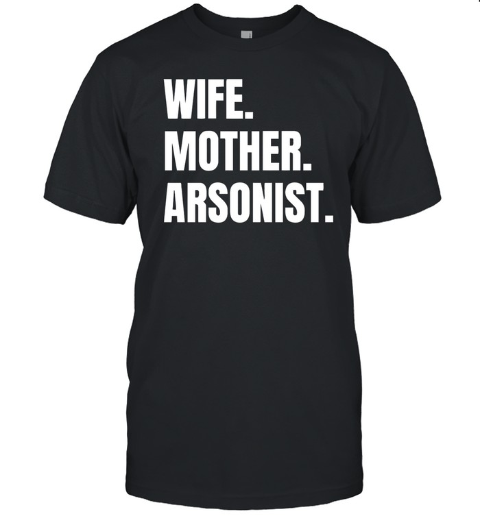 Wife Mother Arsonist Shirt